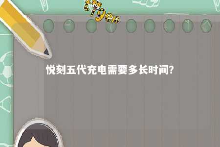 悦刻五代充电需要多长时间？ 